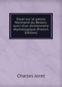 Essai sur le patois Normand du Bessin; suivi d'un dictionnaire ?tymologique (French Edition)