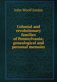 Colonial and revolutionary families of Pennsylvania; genealogical and personal memoirs
