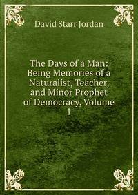 The Days of a Man: Being Memories of a Naturalist, Teacher, and Minor Prophet of Democracy, Volume 1