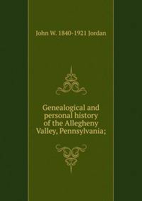 Genealogical and personal history of the Allegheny Valley, Pennsylvania;