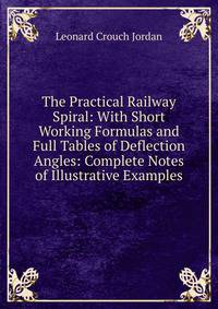 The Practical Railway Spiral: With Short Working Formulas and Full Tables of Deflection Angles: Complete Notes of Illustrative Examples