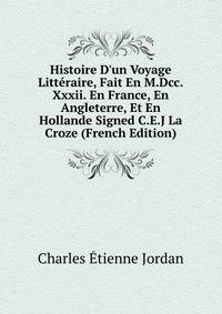 Histoire D'un Voyage Litt?raire, Fait En M.Dcc.Xxxii. En France, En Angleterre, Et En Hollande Signed C.E.J La Croze (French Edition)