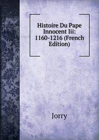 Histoire Du Pape Innocent Iii: 1160-1216 (French Edition)