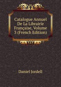 Catalogue Annuel De La Librairie Francaise, Volume 3 (French Edition)