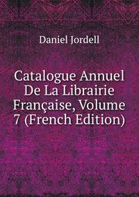 Catalogue Annuel De La Librairie Francaise, Volume 7 (French Edition)