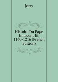 Histoire Du Pape Innocent Iii, 1160-1216 (French Edition)