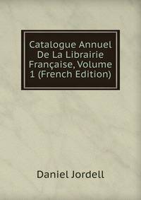 Catalogue Annuel De La Librairie Francaise, Volume 1 (French Edition)