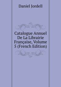 Catalogue Annuel De La Librairie Francaise, Volume 5 (French Edition)