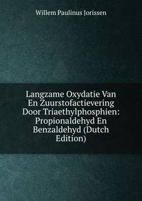 Langzame Oxydatie Van En Zuurstofactievering Door Triaethylphosphien: Propionaldehyd En Benzaldehyd (Dutch Edition)
