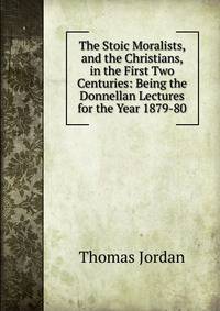 The Stoic Moralists, and the Christians, in the First Two Centuries: Being the Donnellan Lectures for the Year 1879-80