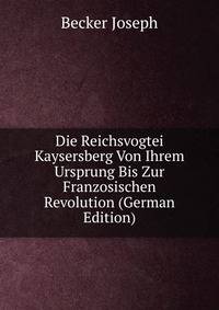 Die Reichsvogtei Kaysersberg Von Ihrem Ursprung Bis Zur Franzosischen Revolution (German Edition)
