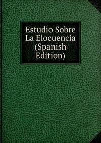 Estudio Sobre La Elocuencia (Spanish Edition)