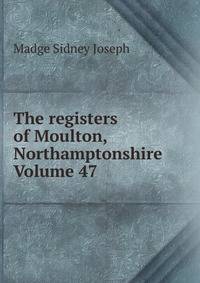 The registers of Moulton, Northamptonshire Volume 47