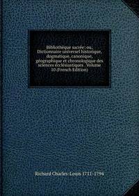 Bibliotheque sacree: ou, Dictionnaire universel historique, dogmatique, canonique, geographique et chronologique des sciences ecclesiastiques . Volume 10 (French Edition)