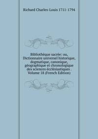 Bibliotheque sacree: ou, Dictionnaire universel historique, dogmatique, canonique, geographique et chronologique des sciences ecclesiastiques . Volume 18 (French Edition)