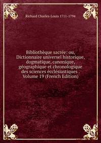 Bibliotheque sacree: ou, Dictionnaire universel historique, dogmatique, canonique, geographique et chronologique des sciences ecclesiastiques . Volume 19 (French Edition)