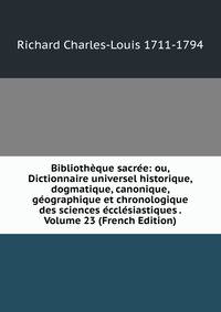 Bibliotheque sacree: ou, Dictionnaire universel historique, dogmatique, canonique, geographique et chronologique des sciences ecclesiastiques . Volume 23 (French Edition)