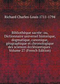 Bibliotheque sacree: ou, Dictionnaire universel historique, dogmatique, canonique, geographique et chronologique des sciences ecclesiastiques . Volume 27 (French Edition)