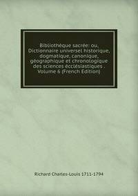 Bibliotheque sacree: ou, Dictionnaire universel historique, dogmatique, canonique, geographique et chronologique des sciences ecclesiastiques . Volume 6 (French Edition)
