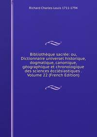 Bibliotheque sacree: ou, Dictionnaire universel historique, dogmatique, canonique, geographique et chronologique des sciences ecclesiastiques . Volume 22 (French Edition)