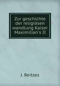Zur geschichte der religi?sen wandlung Kaiser Maximilian's II