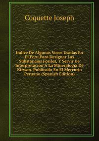 Indice De Algunas Voces Usadas En El Peru Para Designar Las Substancias Fosiles, Y Servir De Interpretacion A La Mineralogia De Kirwan. Publicado En El Mercurio Peruano (Spanish Edition)