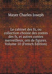 Le cabinet des fs, ou collection choisie des contes des fs, et autres contes merveilleux, orn de figures. Volume 10 (French Edition)