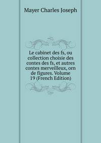 Le cabinet des fs, ou collection choisie des contes des fs, et autres contes merveilleux, orn de figures. Volume 19 (French Edition)