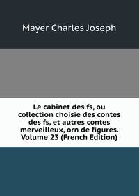 Le cabinet des fs, ou collection choisie des contes des fs, et autres contes merveilleux, orn de figures. Volume 23 (French Edition)