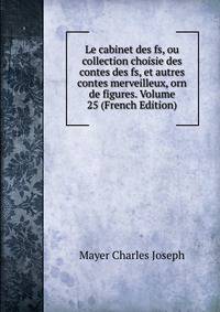 Le cabinet des fs, ou collection choisie des contes des fs, et autres contes merveilleux, orn de figures. Volume 25 (French Edition)