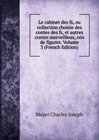 Le cabinet des fs, ou collection choisie des contes des fs, et autres contes merveilleux, orn de figures. Volume 3 (French Edition)