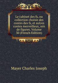 Le cabinet des fs, ou collection choisie des contes des fs, et autres contes merveilleux, orn de figures. Volume 30 (French Edition)