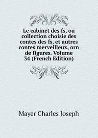 Le cabinet des fs, ou collection choisie des contes des fs, et autres contes merveilleux, orn de figures. Volume 34 (French Edition)
