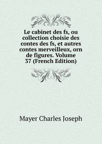 Le cabinet des fs, ou collection choisie des contes des fs, et autres contes merveilleux, orn de figures. Volume 37 (French Edition)