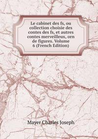 Le cabinet des fs, ou collection choisie des contes des fs, et autres contes merveilleux, orn de figures. Volume 6 (French Edition)