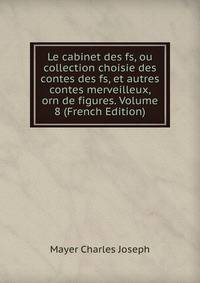 Le cabinet des fs, ou collection choisie des contes des fs, et autres contes merveilleux, orn de figures. Volume 8 (French Edition)