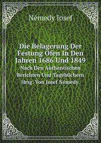 Die Belagerung Der Festung Ofen In Den Jahren 1686 Und 1849.. Nach Den Authentischen Berichten Und Tagebchern Hrsg. Von Josef Nmedy.
