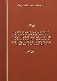 Die Religions-philosophie Des R. Abraham Ben David Ha-levi: Nach Dessen Noch Ungedruckter Schrift "emuna Rama" In Ihrem Innern Und Historischen Zusammenhange Entwickelt (German Edition)