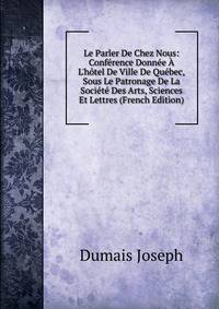 Le Parler De Chez Nous: Conf?rence Donn?e ? L'h?tel De Ville De Qu?bec, Sous Le Patronage De La Soci?t? Des Arts, Sciences Et Lettres (French Edition)