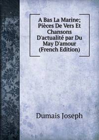 A Bas La Marine; Pi?ces De Vers Et Chansons D'actualit? par Du May D'amour (French Edition)