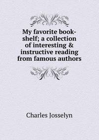 My favorite book-shelf; a collection of interesting &amp; instructive reading from famous authors