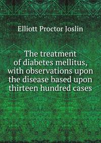 The treatment of diabetes mellitus, with observations upon the disease based upon thirteen hundred cases