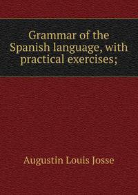 Grammar of the Spanish language, with practical exercises;