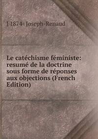 Le catechisme feministe: resume de la doctrine sous forme de reponses aux objections (French Edition)