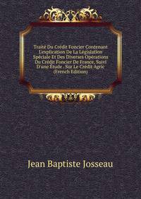 Trait? Du Cr?dit Foncier Contenant L'explication De La L?gislation Sp?ciale Et Des Diverses Op?rations Du Cr?dit Foncier De France, Suivi D'une ?tude . Sur Le Cr?dit Agric (French Edition)