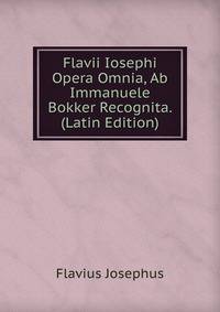 Flavii Iosephi Opera Omnia, Ab Immanuele Bokker Recognita. (Latin Edition)