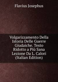 Volgarizzamento Della Istoria Delle Guerre Giudaiche. Testo Ridotto a Piu Sana Lezione Da L. Calori (Italian Edition)