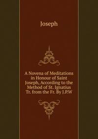 A Novena of Meditations in Honour of Saint Joseph, According to the Method of St. Ignatius Tr. from the Fr. By J.P.W