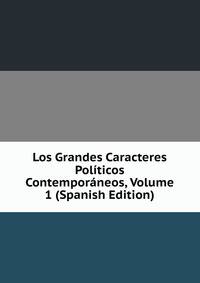 Los Grandes Caracteres Politicos Contemporaneos, Volume 1 (Spanish Edition)
