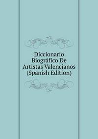 Diccionario Biografico De Artistas Valencianos (Spanish Edition)
